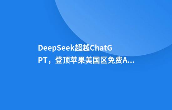 DeepSeek超越ChatGPT，登顶苹果美国区免费APP下载排行榜