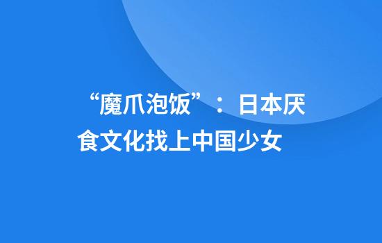 “魔爪泡饭”：日本厌食文化找上中国少女
