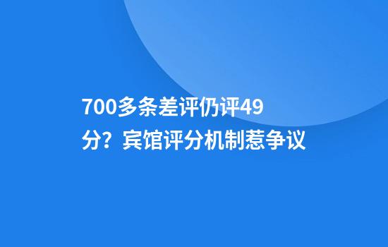 700多条差评仍评4.9分？宾馆评分机制惹争议