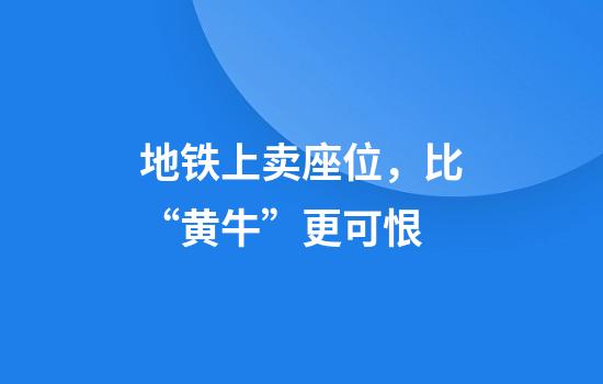 地铁上卖座位，比“黄牛”更可恨