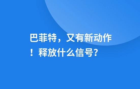 巴菲特，又有新动作！释放什么信号？