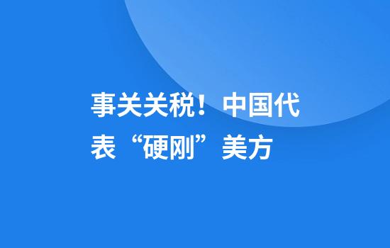 事关关税！中国代表“硬刚”美方