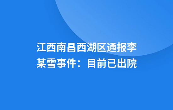 江西南昌西湖区通报李某雪事件：目前已出院