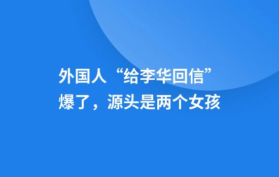 外国人“给李华回信”爆了，源头是两个女孩
