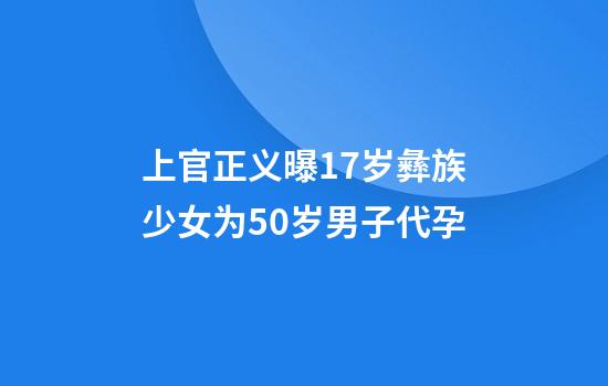 上官正义曝17岁彝族少女为50岁男子代孕