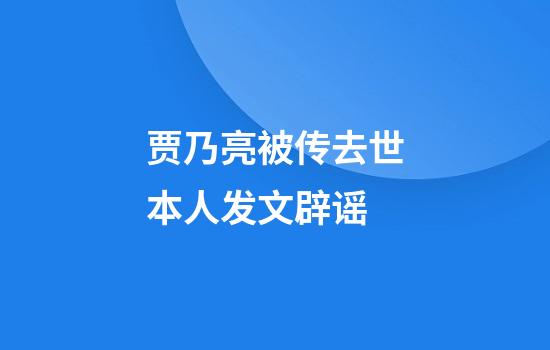 贾乃亮被传去世本人发文辟谣