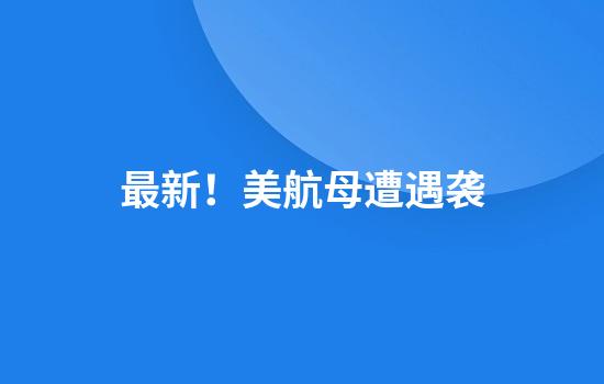 最新!美航母遭遇袭