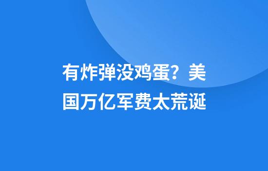 有炸弹没鸡蛋？美国万亿军费太荒诞