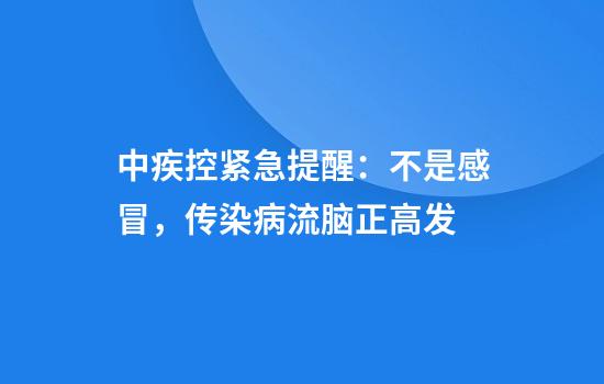 中疾控紧急提醒：不是感冒，传染病流脑正高发