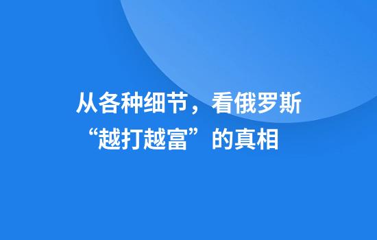 从各种细节，看俄罗斯“越打越富”的真相