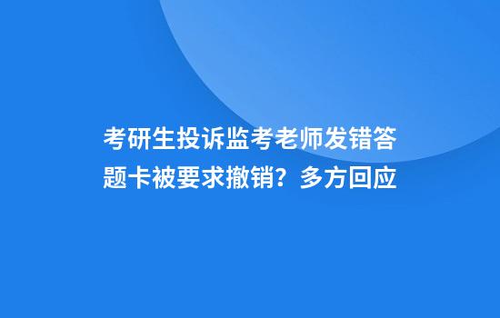 考研生投诉监考老师发错答题卡被要求撤销？多方回应