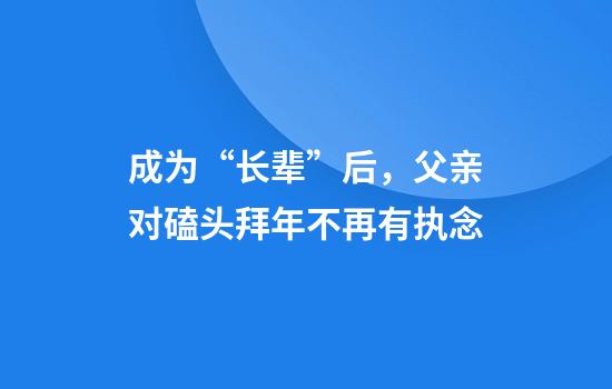 成为“长辈”后，父亲对磕头拜年不再有执念