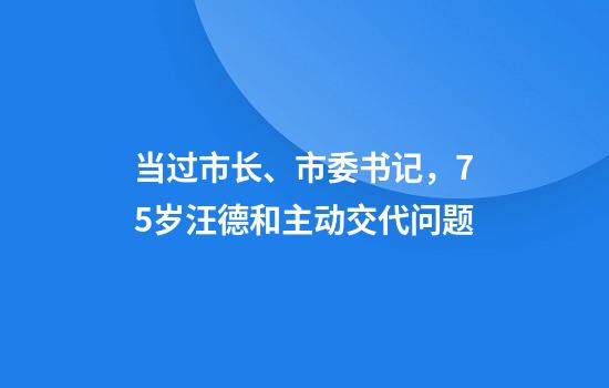 当过市长、市委书记，75岁汪德和主动交代问题