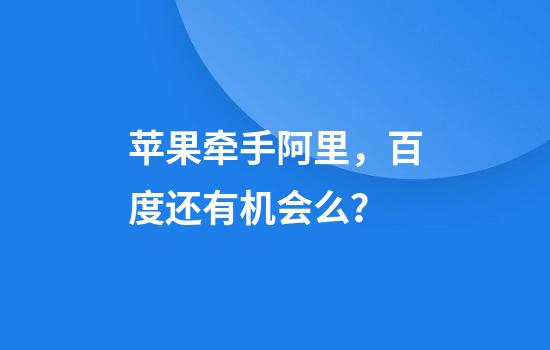 苹果牵手阿里，百度还有机会么？