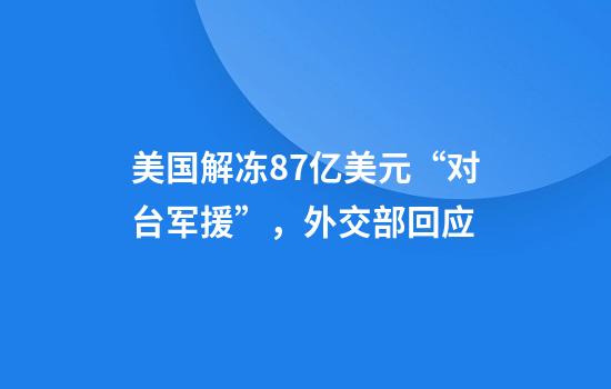 美国解冻8.7亿美元“对台军援”，外交部回应