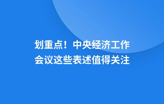 划重点！中央经济工作会议这些表述值得关注