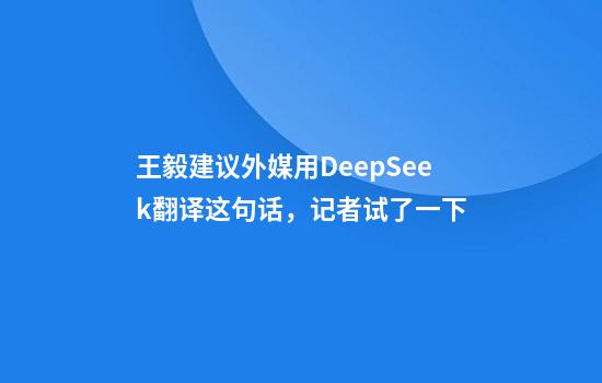 王毅建议外媒用DeepSeek翻译这句话，记者试了一下