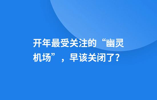 开年最受关注的“幽灵机场”，早该关闭了？