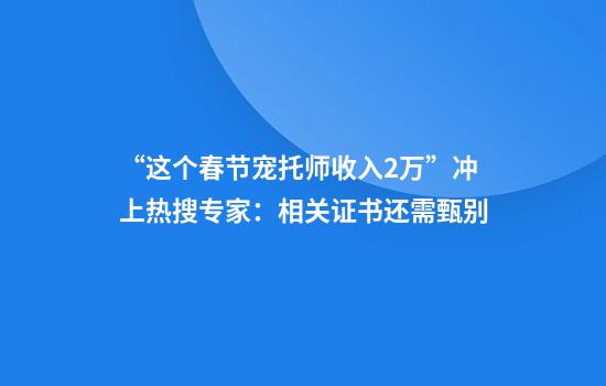 “这个春节宠托师收入2万”冲上热搜专家：相关证书还需甄别