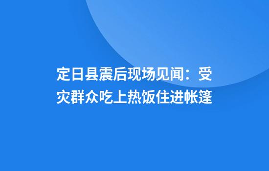 定日县震后现场见闻：受灾群众吃上热饭住进帐篷