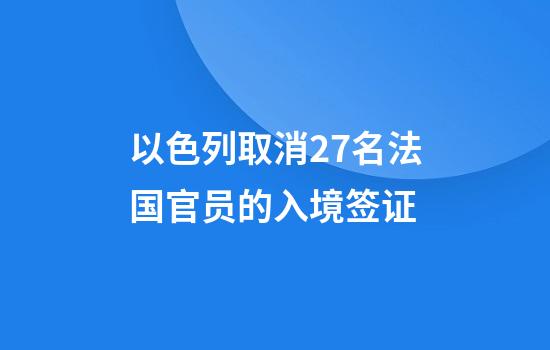 以色列取消27名法国官员的入境签证