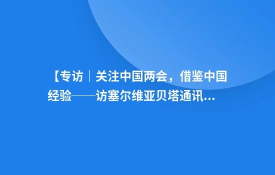 【专访｜关注中国两会，借鉴中国经验──访塞尔维亚贝塔通讯社社长迪克利奇】
