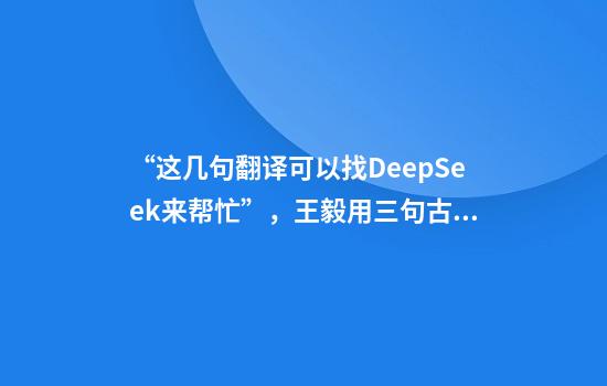 “这几句翻译可以找DeepSeek来帮忙”，王毅用三句古话回应中美关系