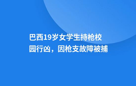 巴西19岁女学生持枪校园行凶，因枪支故障被捕