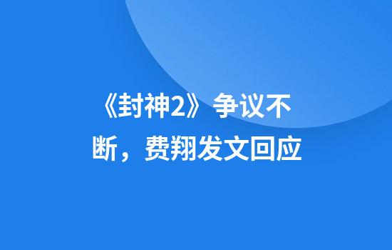 《封神2》争议不断，费翔发文回应