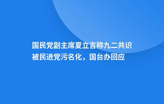 国民党副主席夏立言称九二共识被民进党污名化，国台办回应