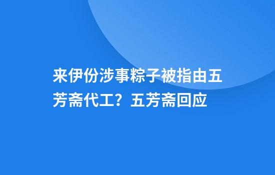 来伊份涉事粽子被指由五芳斋代工？五芳斋回应