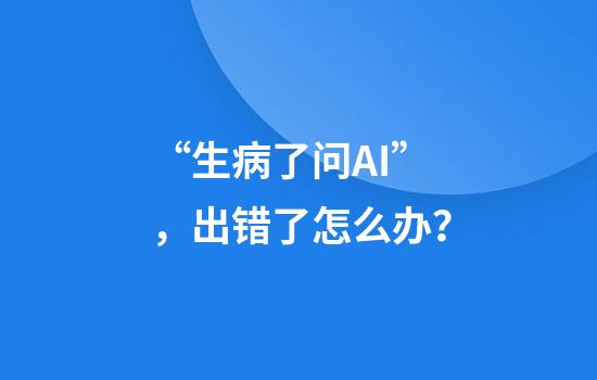 “生病了问AI”，出错了怎么办？