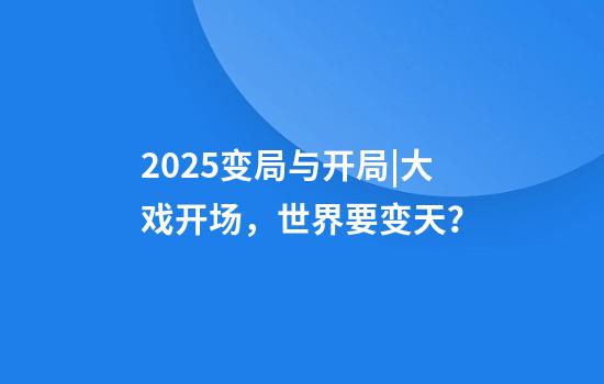 2025变局与开局|大戏开场，世界要变天？