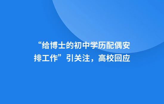“给博士的初中学历配偶安排工作”引关注，高校回应