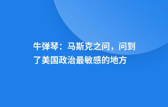 牛弹琴：马斯克之问，问到了美国政治最敏感的地方