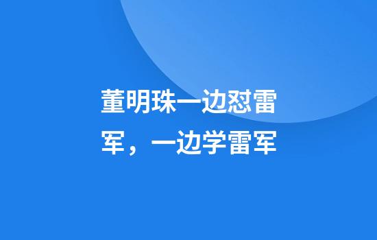 董明珠一边怼雷军，一边学雷军