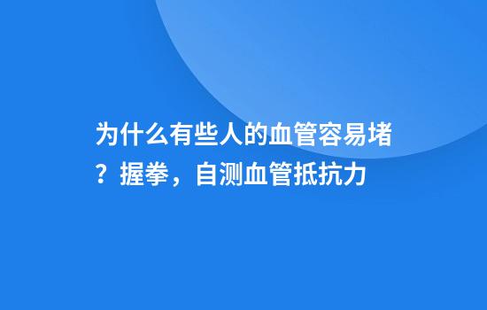 为什么有些人的血管容易堵？握拳，自测血管抵抗力