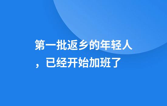 第一批返乡的年轻人，已经开始加班了