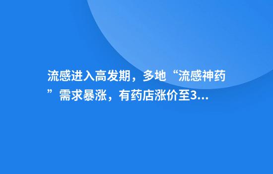 流感进入高发期，多地“流感神药”需求暴涨，有药店涨价至300元一盒