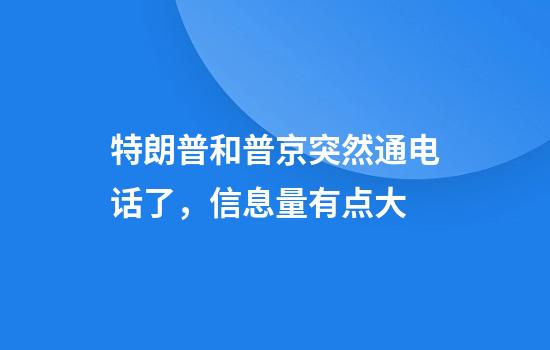 特朗普和普京突然通电话了，信息量有点大