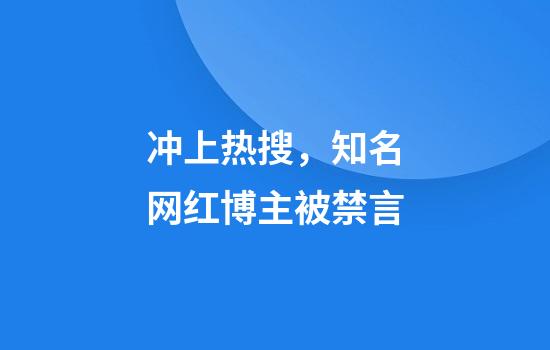 冲上热搜，知名网红博主被禁言