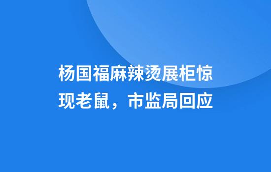 杨国福麻辣烫展柜惊现老鼠，市监局回应