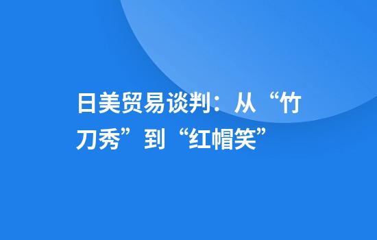 日美贸易谈判：从“竹刀秀”到“红帽笑”