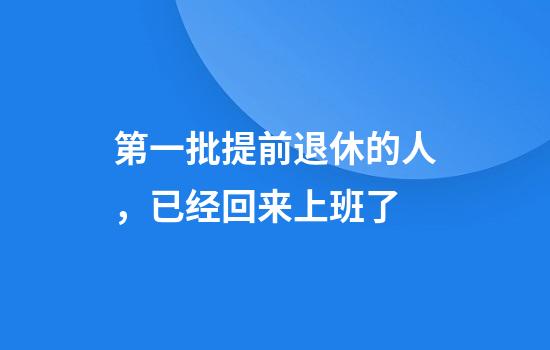 第一批提前退休的人，已经回来上班了