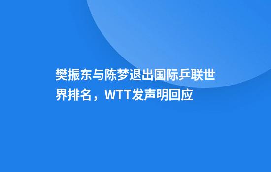 樊振东与陈梦退出国际乒联世界排名，WTT发声明回应