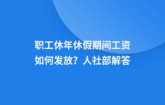 职工休年休假期间工资如何发放？人社部解答