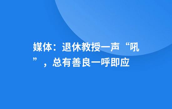 媒体：退休教授一声“吼”，总有善良一呼即应