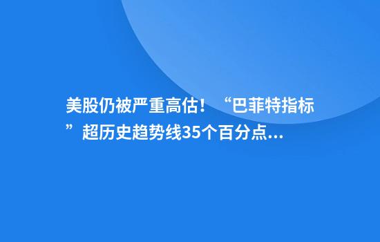 美股仍被严重高估！“巴菲特指标”超历史趋势线35个百分点，瑞银唱衰：美股吸引力不再！1987年“黑色星期一”将重现？
