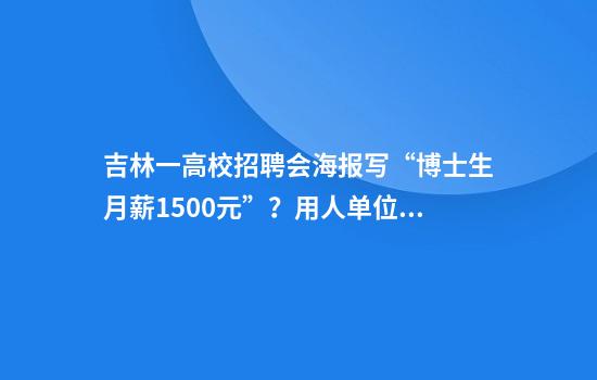 吉林一高校招聘会海报写“博士生月薪1500元”？用人单位回应