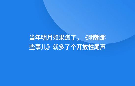 当年明月如果疯了，《明朝那些事儿》就多了个开放性尾声